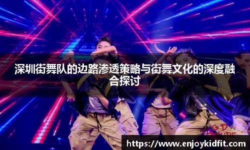 深圳街舞队的边路渗透策略与街舞文化的深度融合探讨