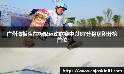 广州滑板队在极限运动联赛中以87分稳居积分榜首位