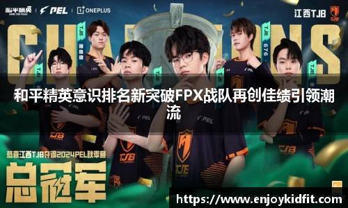 和平精英意识排名新突破FPX战队再创佳绩引领潮流
