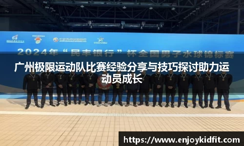 广州极限运动队比赛经验分享与技巧探讨助力运动员成长