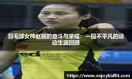羽毛球女神赵丽的奋斗与荣耀：一段不平凡的运动生涯回顾