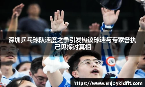 深圳乒乓球队速度之争引发热议球迷与专家各执己见探讨真相