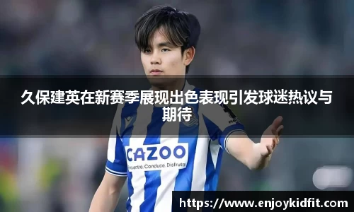 久保建英在新赛季展现出色表现引发球迷热议与期待