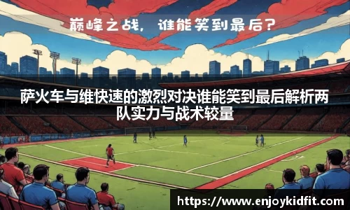 萨火车与维快速的激烈对决谁能笑到最后解析两队实力与战术较量