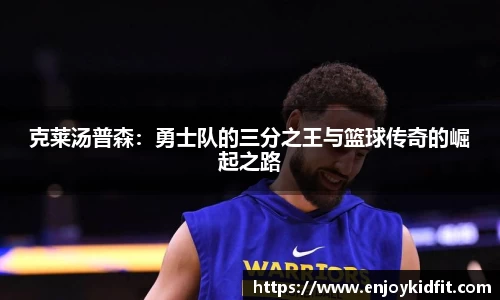 克莱汤普森：勇士队的三分之王与篮球传奇的崛起之路