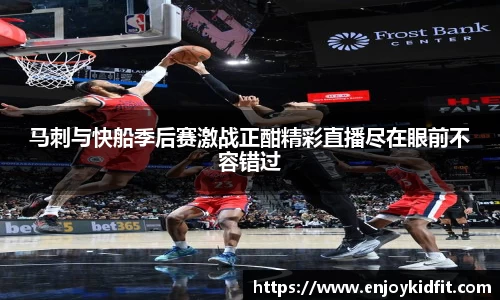 马刺与快船季后赛激战正酣精彩直播尽在眼前不容错过