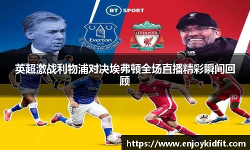 英超激战利物浦对决埃弗顿全场直播精彩瞬间回顾