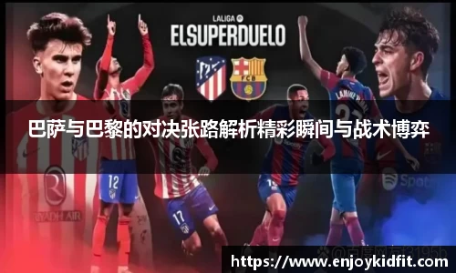 巴萨与巴黎的对决张路解析精彩瞬间与战术博弈