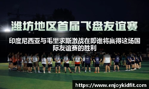 印度尼西亚与毛里求斯激战在即谁将赢得这场国际友谊赛的胜利