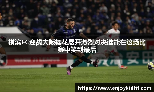 横滨FC迎战大阪樱花展开激烈对决谁能在这场比赛中笑到最后