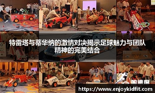 特雷塔与蒂华纳的激情对决揭示足球魅力与团队精神的完美结合