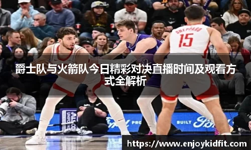 爵士队与火箭队今日精彩对决直播时间及观看方式全解析