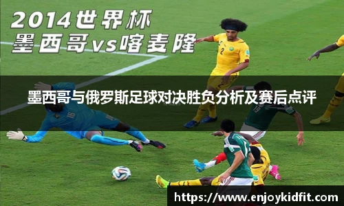 墨西哥与俄罗斯足球对决胜负分析及赛后点评