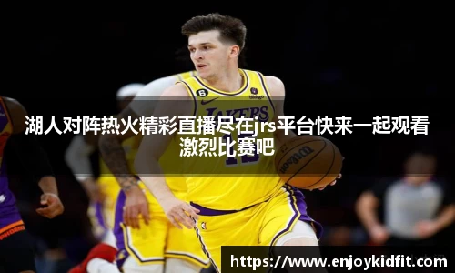 湖人对阵热火精彩直播尽在jrs平台快来一起观看激烈比赛吧
