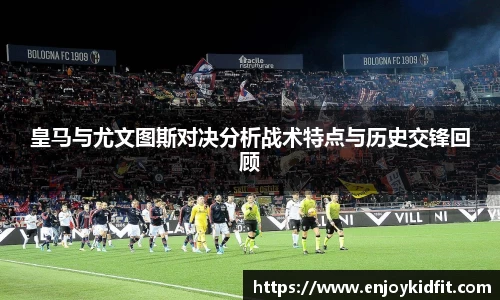 皇马与尤文图斯对决分析战术特点与历史交锋回顾