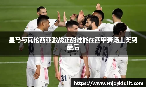 皇马与瓦伦西亚激战正酣谁能在西甲赛场上笑到最后