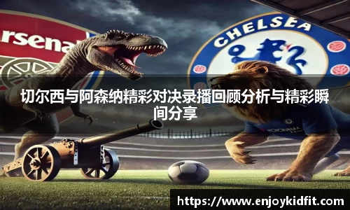 切尔西与阿森纳精彩对决录播回顾分析与精彩瞬间分享