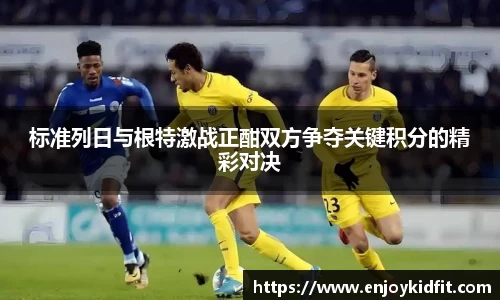 标准列日与根特激战正酣双方争夺关键积分的精彩对决