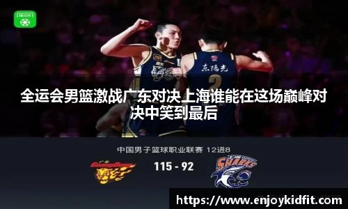 全运会男篮激战广东对决上海谁能在这场巅峰对决中笑到最后