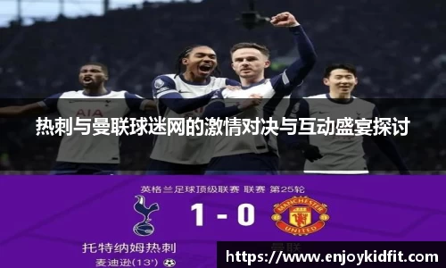 热刺与曼联球迷网的激情对决与互动盛宴探讨
