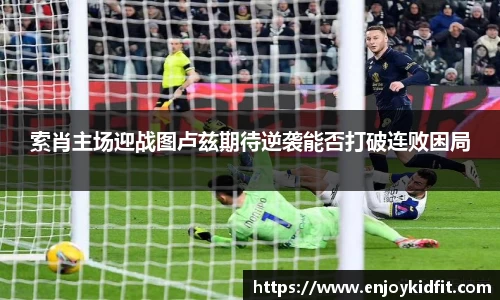 索肖主场迎战图卢兹期待逆袭能否打破连败困局