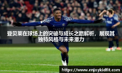登贝莱在球场上的突破与成长之路解析，展现其独特风格与未来潜力