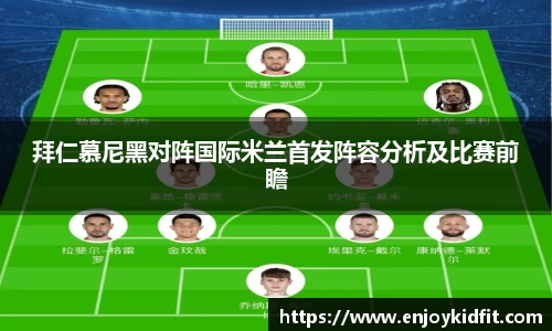拜仁慕尼黑对阵国际米兰首发阵容分析及比赛前瞻