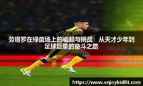 劳塔罗在绿茵场上的崛起与挑战：从天才少年到足球巨星的奋斗之路