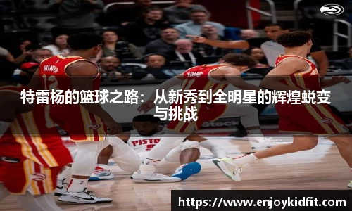 特雷杨的篮球之路：从新秀到全明星的辉煌蜕变与挑战