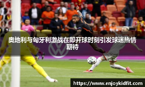 奥地利与匈牙利激战在即开球时刻引发球迷热情期待