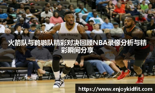 火箭队与鹈鹕队精彩对决回顾NBA录像分析与精彩瞬间分享